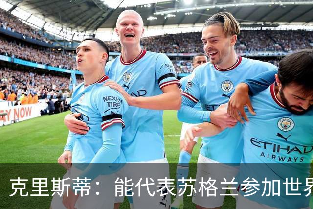 克里斯蒂：能代表苏格兰参加世界杯很兴奋 期待参加与巴西的比赛